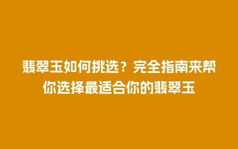 翡翠玉如何挑选？完全指南来帮你选择最适合你的翡翠玉