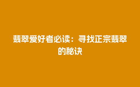 翡翠爱好者必读：寻找正宗翡翠的秘诀