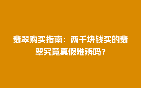 翡翠购买指南：两千块钱买的翡翠究竟真假难辨吗？
