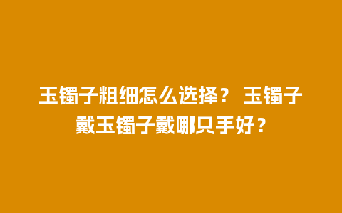 玉镯子粗细怎么选择？ 玉镯子戴玉镯子戴哪只手好？
