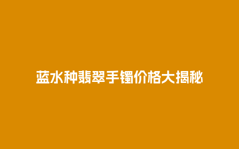 蓝水种翡翠手镯价格大揭秘