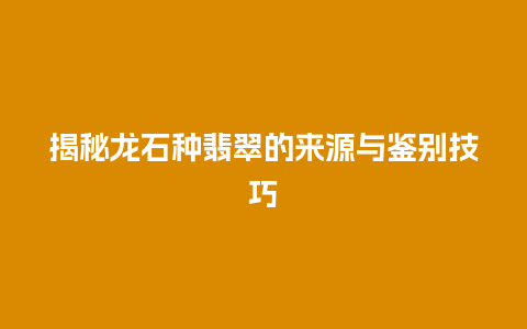 揭秘龙石种翡翠的来源与鉴别技巧