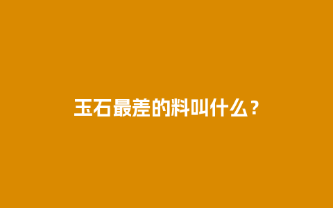 玉石最差的料叫什么？