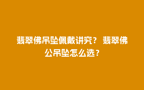 翡翠佛吊坠佩戴讲究？ 翡翠佛公吊坠怎么选？