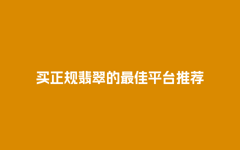 买正规翡翠的最佳平台推荐