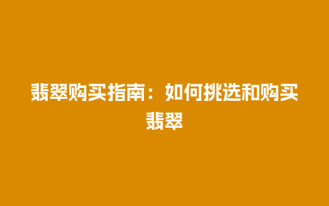 翡翠购买指南：如何挑选和购买翡翠