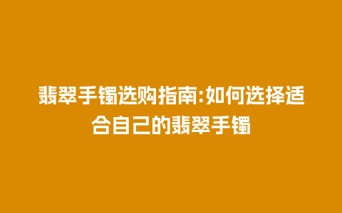 翡翠手镯选购指南:如何选择适合自己的翡翠手镯