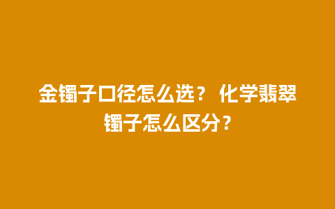 金镯子口径怎么选？ 化学翡翠镯子怎么区分？