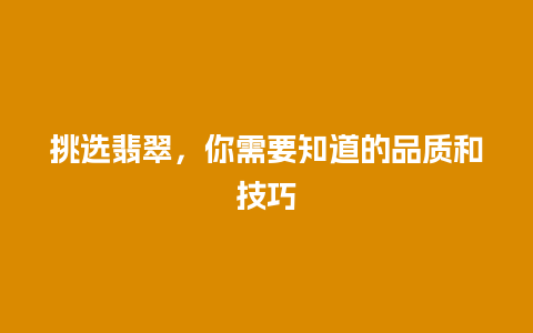 挑选翡翠，你需要知道的品质和技巧