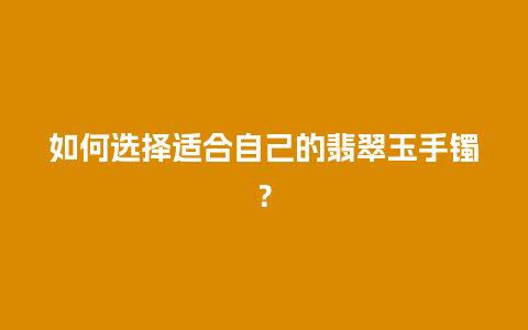 如何选择适合自己的翡翠玉手镯？