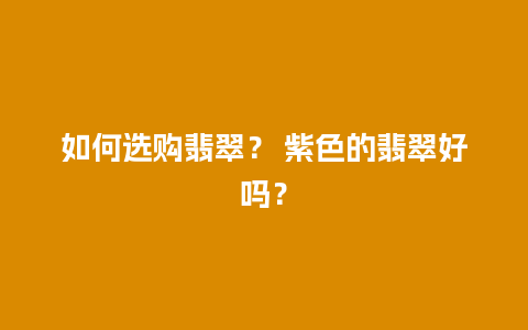 如何选购翡翠？ 紫色的翡翠好吗？