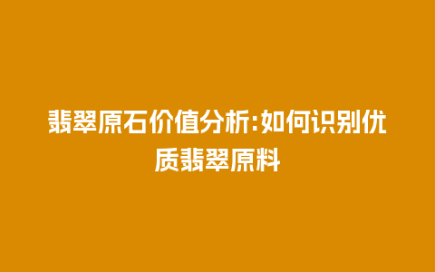 翡翠原石价值分析:如何识别优质翡翠原料