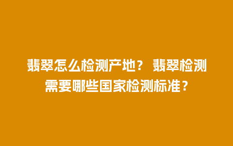 翡翠怎么检测产地？ 翡翠检测需要哪些国家检测标准？