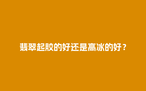 翡翠起胶的好还是高冰的好？