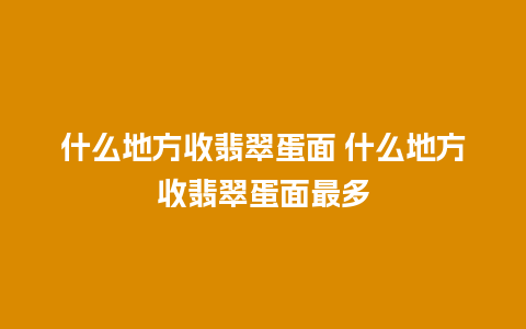 什么地方收翡翠蛋面 什么地方收翡翠蛋面最多