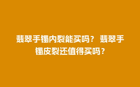 翡翠手镯内裂能买吗？ 翡翠手镯皮裂还值得买吗？