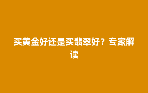 买黄金好还是买翡翠好？专家解读