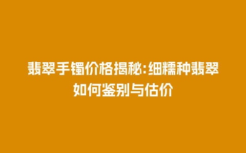 翡翠手镯价格揭秘:细糯种翡翠如何鉴别与估价