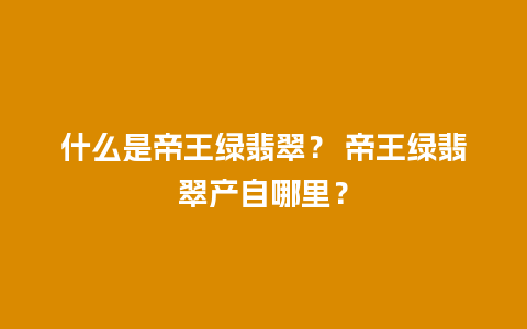 什么是帝王绿翡翠？ 帝王绿翡翠产自哪里？