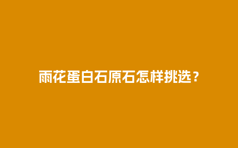 雨花蛋白石原石怎样挑选？