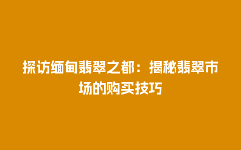 探访缅甸翡翠之都：揭秘翡翠市场的购买技巧
