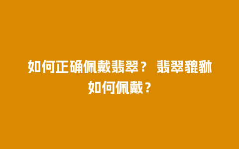 如何正确佩戴翡翠？ 翡翠貔貅如何佩戴？