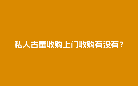 私人古董收购上门收购有没有？