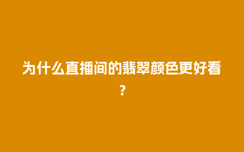 为什么直播间的翡翠颜色更好看？