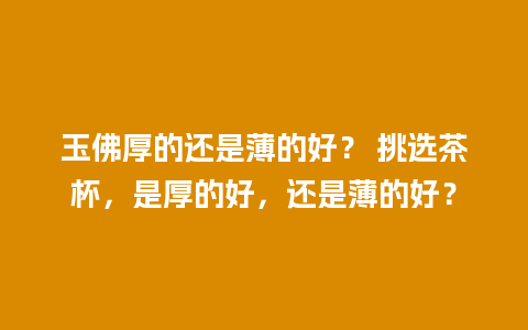 玉佛厚的还是薄的好？ 挑选茶杯，是厚的好，还是薄的好？