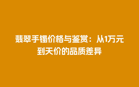 翡翠手镯价格与鉴赏：从1万元到天价的品质差异