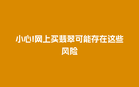 小心!网上买翡翠可能存在这些风险