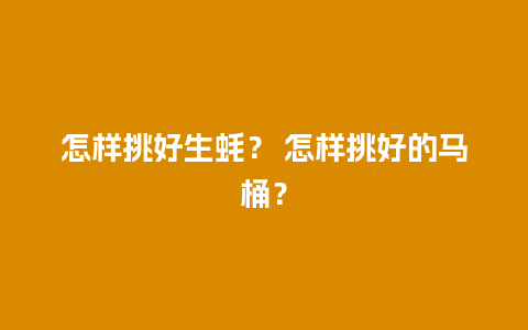 怎样挑好生蚝？ 怎样挑好的马桶？