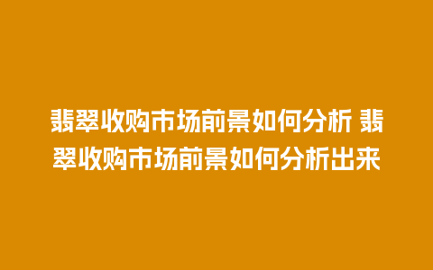 翡翠收购市场前景如何分析 翡翠收购市场前景如何分析出来