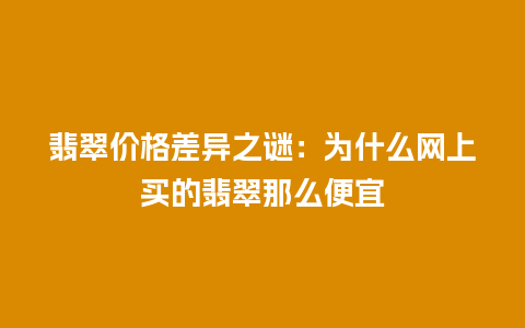 翡翠价格差异之谜：为什么网上买的翡翠那么便宜