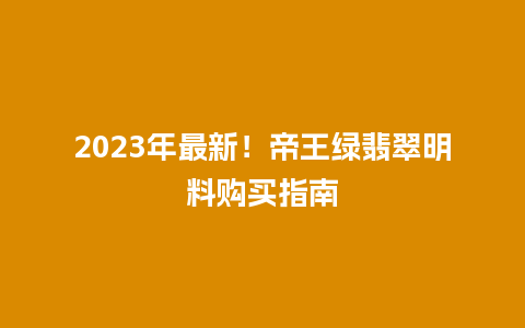 2023年最新！帝王绿翡翠明料购买指南