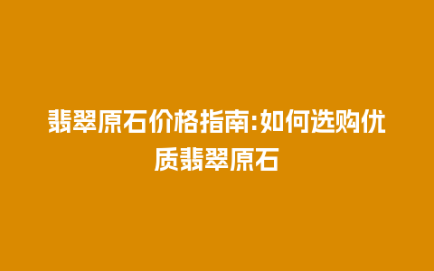 翡翠原石价格指南:如何选购优质翡翠原石