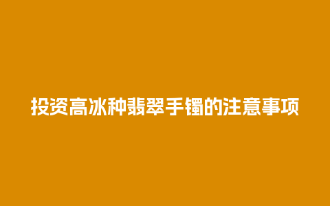 投资高冰种翡翠手镯的注意事项