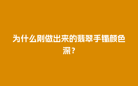 为什么刚做出来的翡翠手镯颜色深？