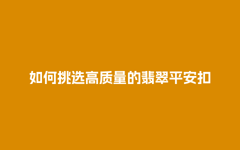 如何挑选高质量的翡翠平安扣