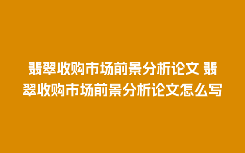 翡翠收购市场前景分析论文 翡翠收购市场前景分析论文怎么写