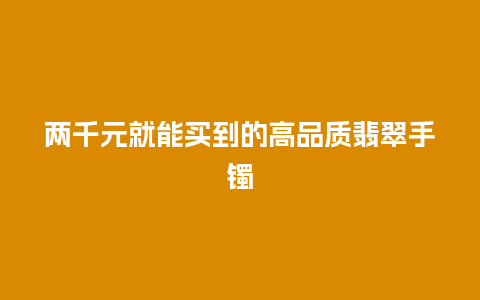 两千元就能买到的高品质翡翠手镯