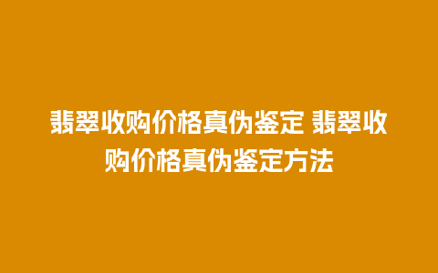 翡翠收购价格真伪鉴定 翡翠收购价格真伪鉴定方法