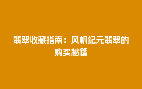 翡翠收藏指南：风帆纪元翡翠的购买秘籍