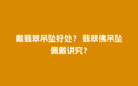 戴翡翠吊坠好处？ 翡翠佛吊坠佩戴讲究？