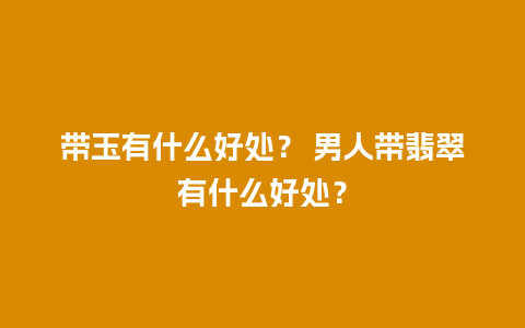 带玉有什么好处？ 男人带翡翠有什么好处？