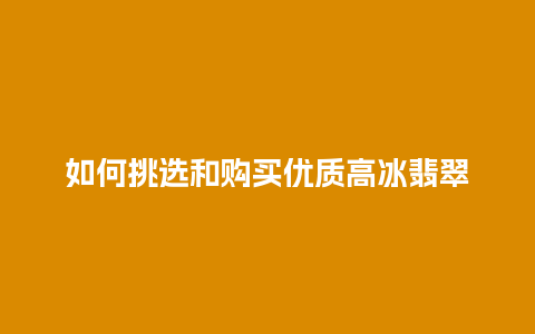 如何挑选和购买优质高冰翡翠