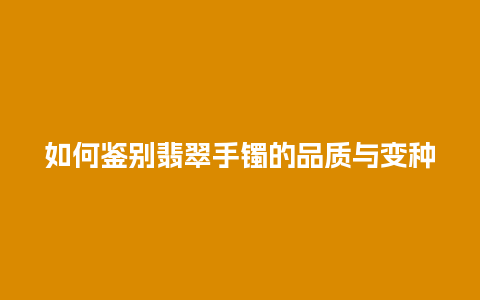 如何鉴别翡翠手镯的品质与变种