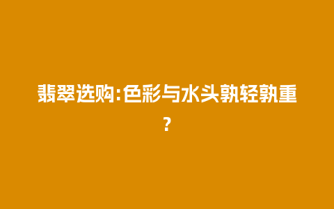 翡翠选购:色彩与水头孰轻孰重?