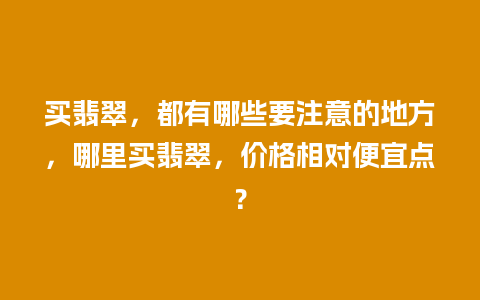 买翡翠，都有哪些要注意的地方，哪里买翡翠，价格相对便宜点？