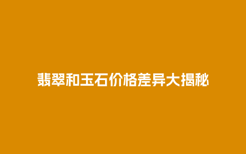 翡翠和玉石价格差异大揭秘